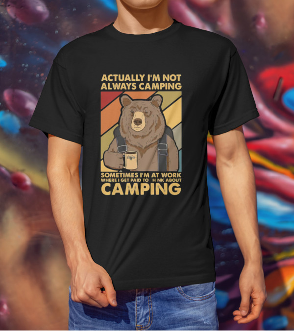 Actually I'm Not Always Camping Sometimes I'm At Work Where I Get Paid To Think About Camping Bear Coffee T-Shirt