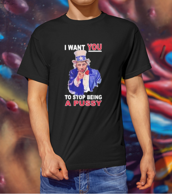 I Want You To Stop Being A Pussy Uncle Sam T-Shirt