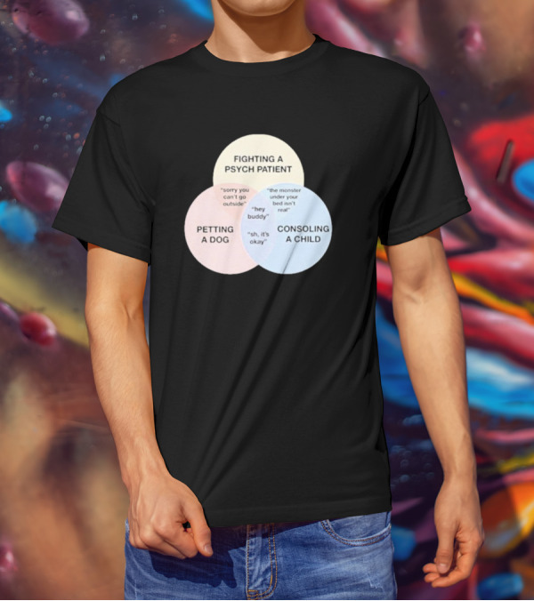 Fighting A Psych Patient Petting A Dog Consoling A Child Sorry You Can't Go Outside Hey Buddy Sh It's Okay The Monster Under Your Bed Isn't Real T-Shirt