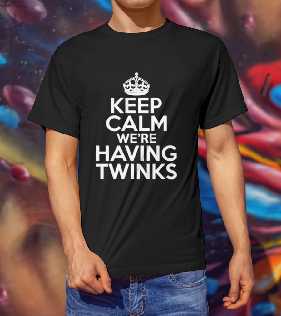Keep Calm We're Having Twinks Keep Calm And Carry On T-Shirt