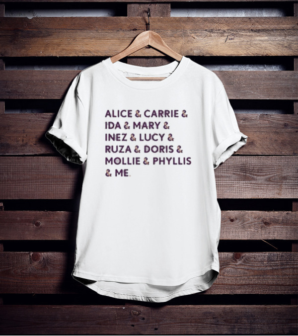 Alice And Carrie And Ida And Mary And Inez And Lucy And Ruza And Doris And Mollie And Phyllis And Me T-Shirt