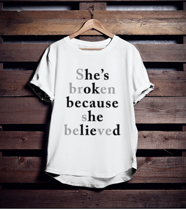 She's Broken Because She Believed T-Shirt
