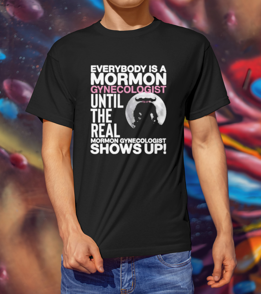 Everybody Is A Mormon Gynecologist Until The Real Mormon Gynecologist Shows Up Moon T-Shirt