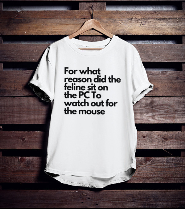 For What Reason Did The Feline Sit On The PC To Watch Out For The Mouse T-Shirt