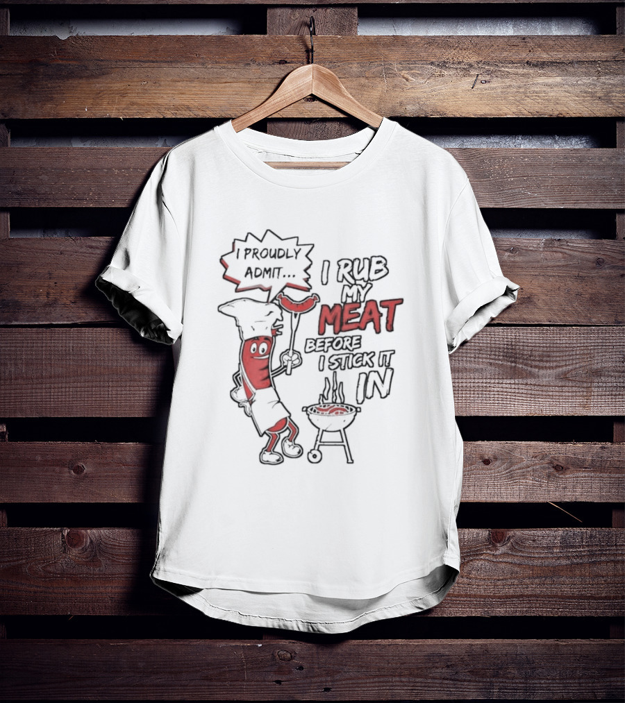 I Proudly Admit I Rub My Meat Before I Stick It In Hotdog BBQ Chef Grill T-Shirt