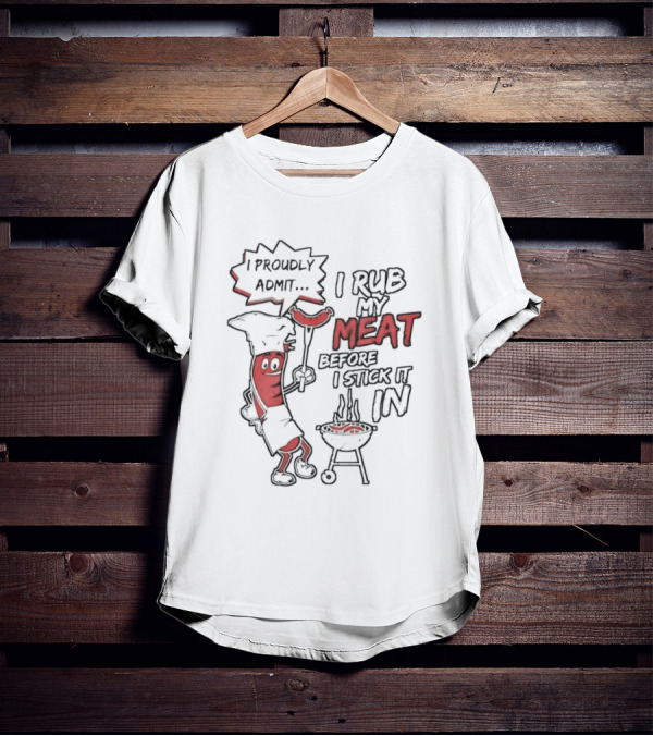 I Proudly Admit I Rub My Meat Before I Stick It In Hotdog BBQ Chef Grill T-Shirt