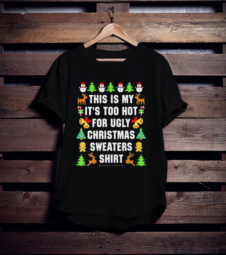 This Is My It's Too Hot For Ugly Christmas Sweaters Shirt Snowmen Trees Reindeer Gingerbread Bells T-Shirt