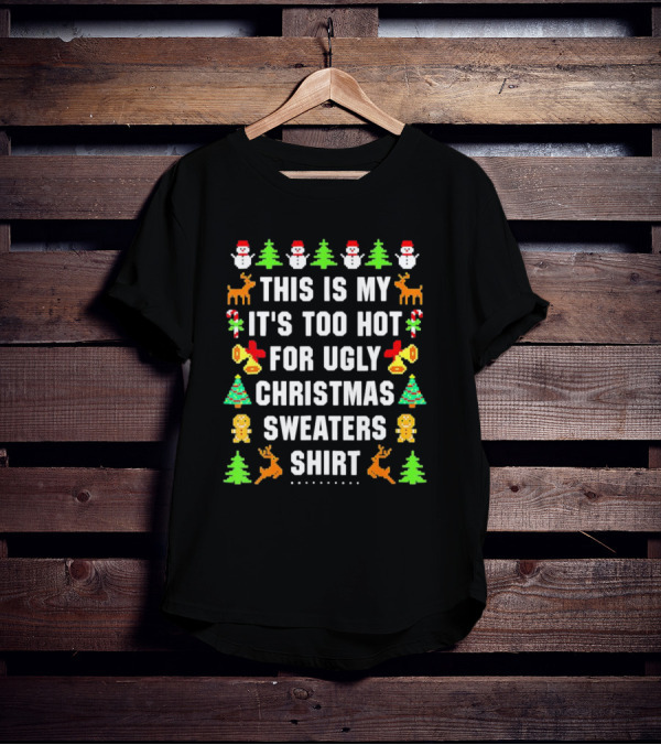 This Is My It's Too Hot For Ugly Christmas Sweaters Shirt Snowmen Trees Reindeer Gingerbread Bells T-Shirt