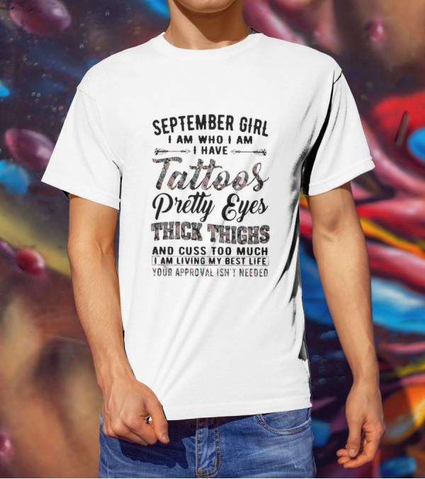 September Girl I Am Who I Am I Have Tattoos Pretty Eyes Thick Thighs Cuss Too Much Living My Best Life Your Approval Isn't Needed T-Shirt