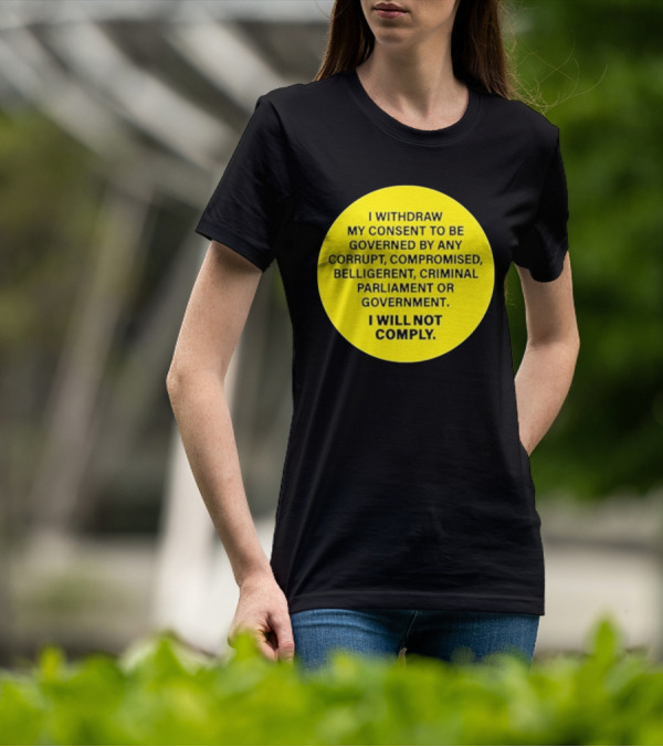 I Withdraw My Consent To Be Governed By Any Corrupt Compromised Belligerent Criminal Parliament Government I Will Not Comply T-Shirt