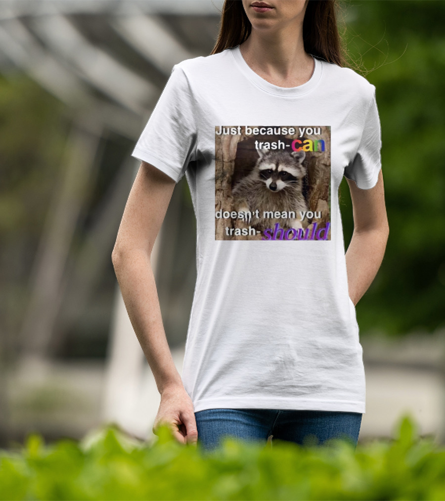 Just Because You Trash Can Doesn’t Mean You Trash Should Raccoon T-Shirt