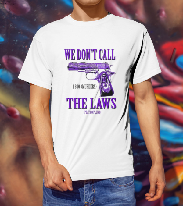 We Don't Call The Laws Slumped 1800 Murders Plata O Plomo Gun T-Shirt