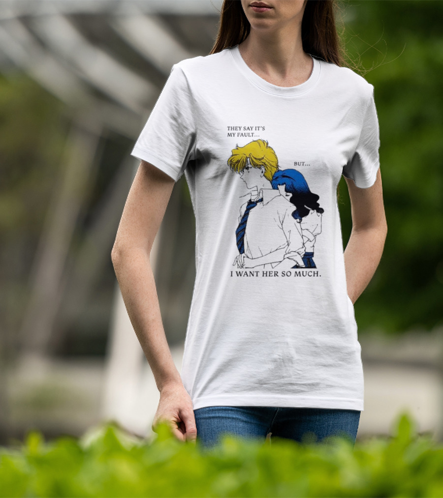 They Say It's My Fault But I Want Her So Much T-Shirt