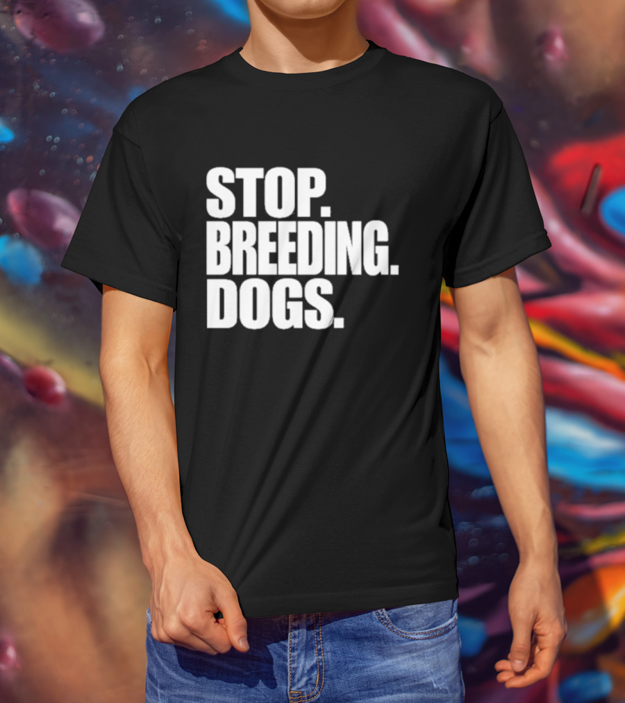 STOP BREEDING DOGS STOP BREEDING DOGS STOP BREEDING DOGS T-Shirt