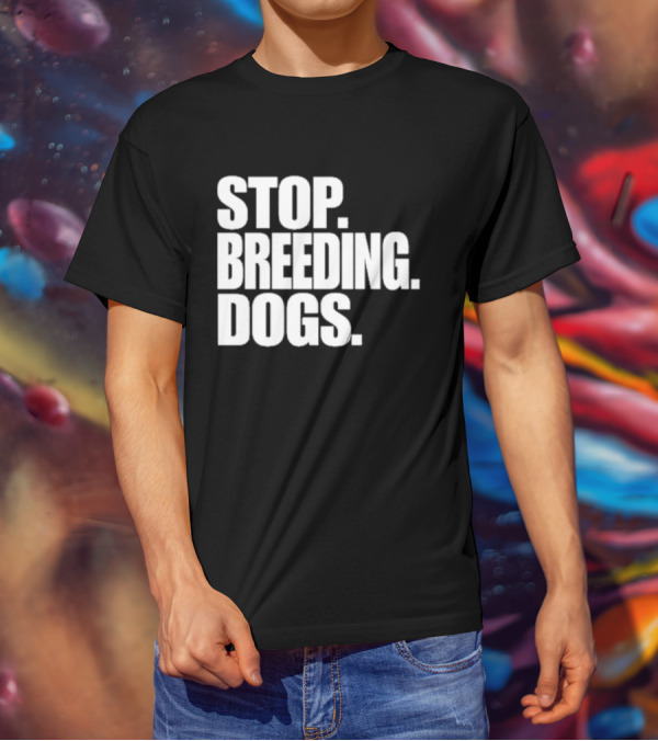 STOP BREEDING DOGS STOP BREEDING DOGS STOP BREEDING DOGS T-Shirt