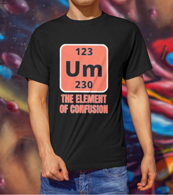 123 Um 230 The Element Of Confusion Chemistry Periodic Table T-Shirt