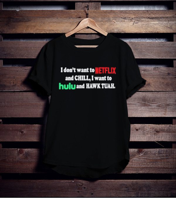 I Don't Want To Netflix And Chill I Want To Hulu And Hawk Tuah T-Shirt