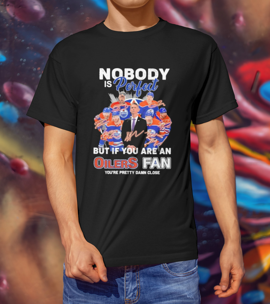 Nobody Is Perfect But If You Are An Oilers Fan You're Pretty Damn Close Edmonton Hockey Players Signatures T-Shirt
