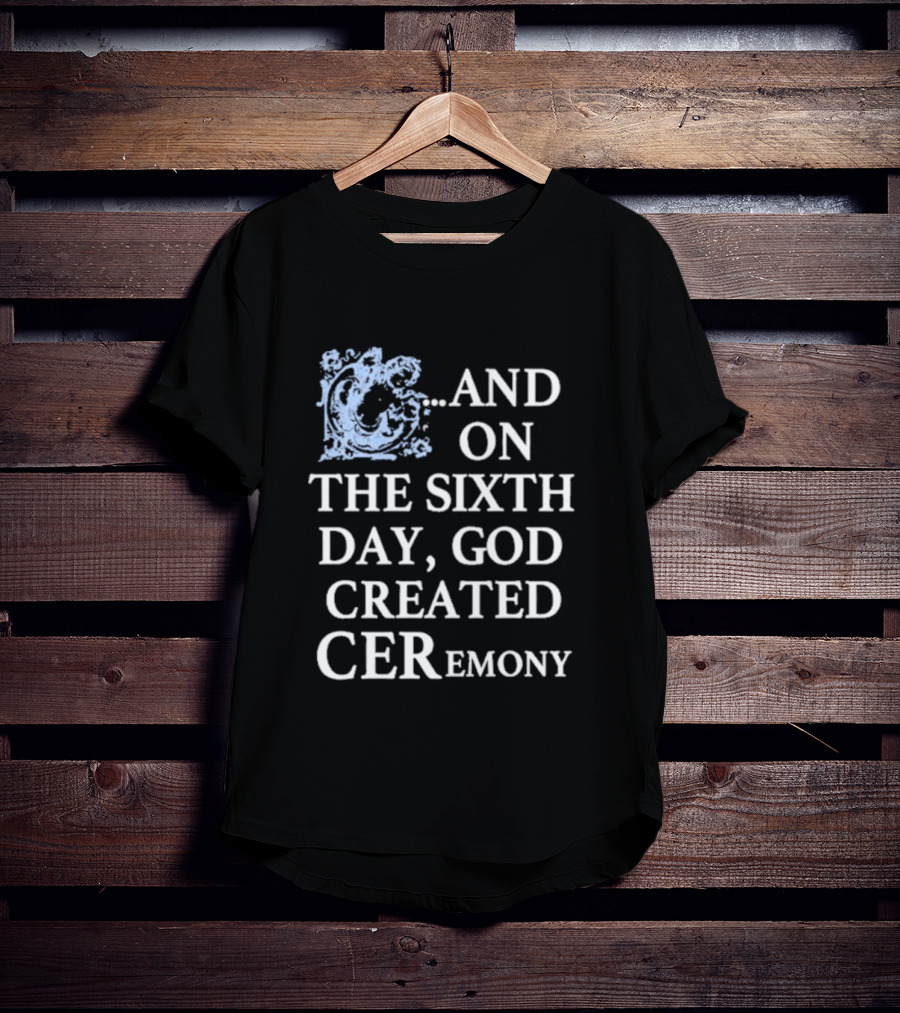 And On The Sixth Day God Created Ceremony T-Shirt