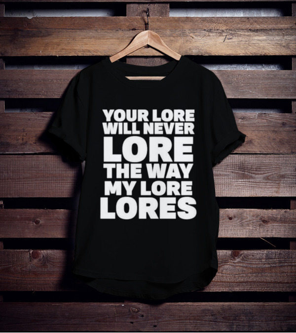 Your Lore Will Never Lore The Way My Lore Lores T-Shirt