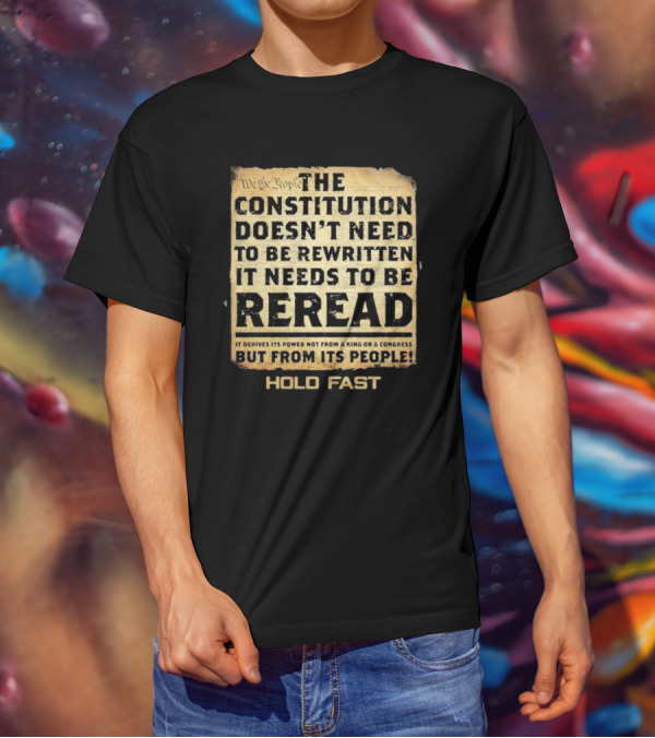 We The People The Constitution Doesn’t Need To Be Rewritten It Needs To Be Reread Hold Fast T-Shirt