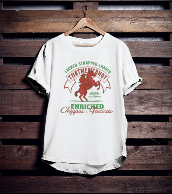 Locked Strapped Loaded That Mexican Ot Enriched Choppas And Toxicas Texas Technican T-Shirt