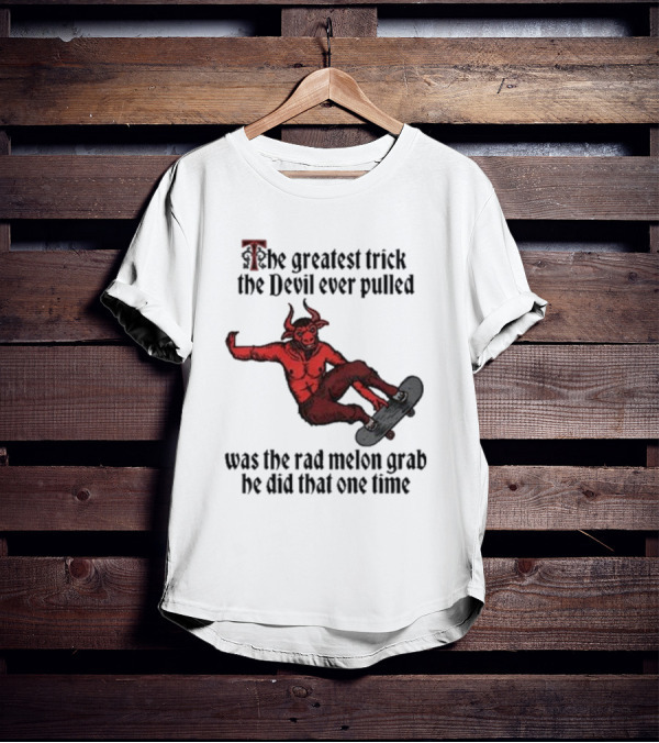 The Greatest Trick The Devil Ever Pulled Was The Rad Melon Grab He Did That One Time T-Shirt