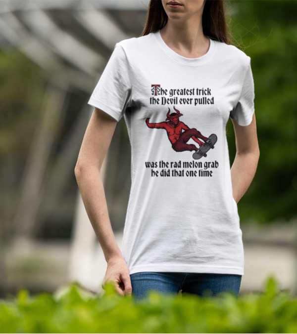 The Greatest Trick The Devil Ever Pulled Was The Rad Melon Grab He Did That One Time T-Shirt