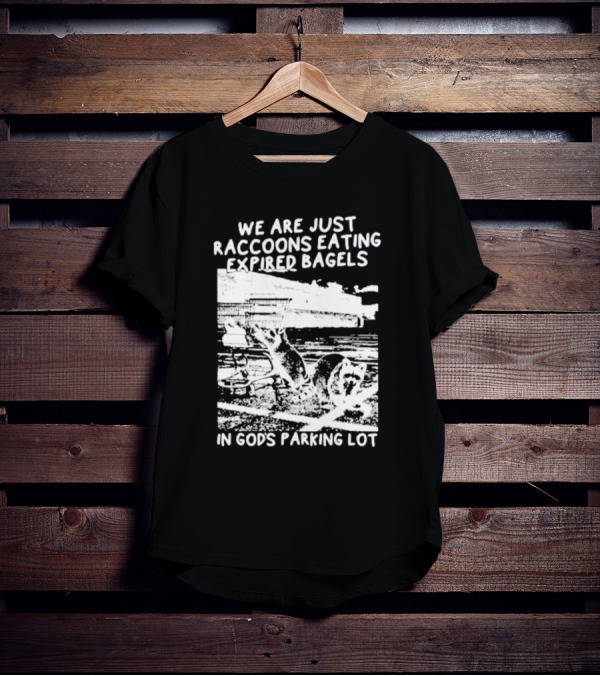 We Are Just Raccoons Eating Expired Bagels In God's Parking Lot Black And White Urban Wildlife Humor T-Shirt
