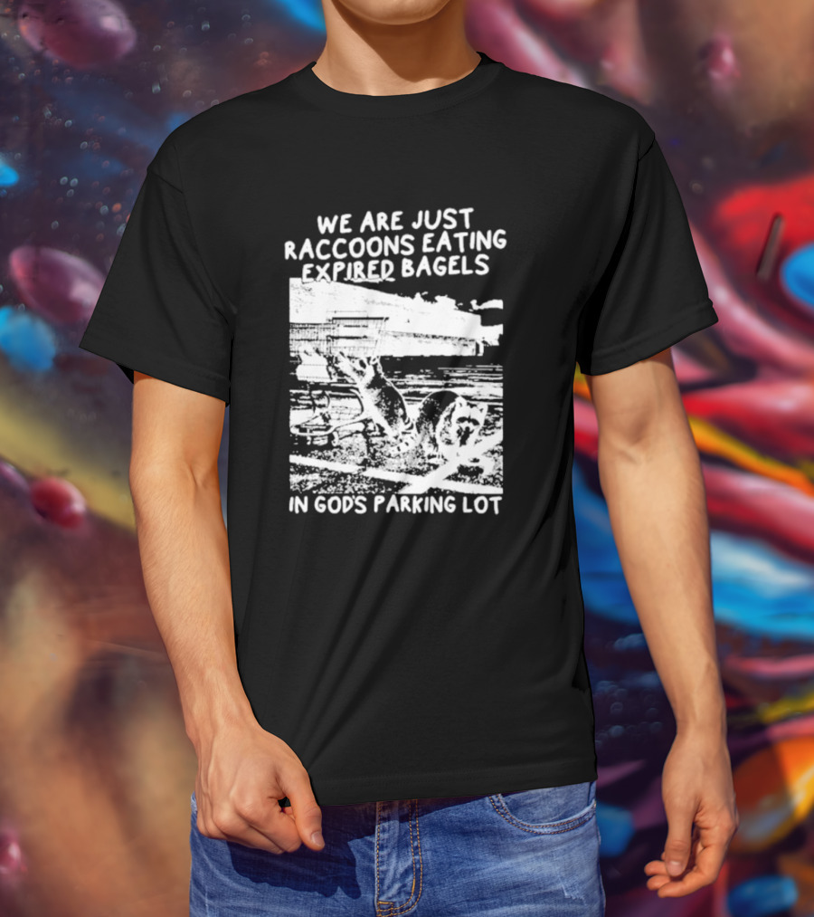 We Are Just Raccoons Eating Expired Bagels In God's Parking Lot Black And White Urban Wildlife Humor T-Shirt