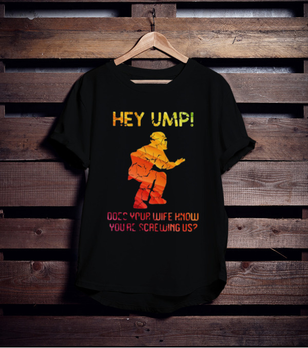 Hey Ump Does Your Wife Know You’re Screwing Us Umpire T-Shirt