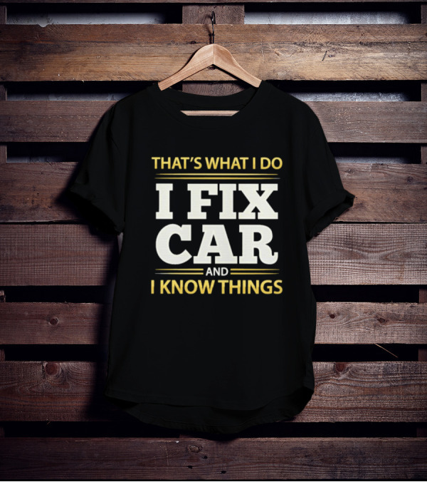 THAT'S WHAT I DO I FIX CAR AND I KNOW THINGS AUTO MECHANIC REPAIR T-Shirt