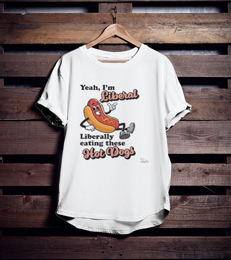 Yeah I'm Liberal Liberally Eating These Hot Dogs T-Shirt