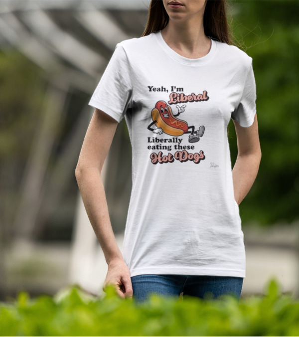 Yeah I'm Liberal Liberally Eating These Hot Dogs T-Shirt