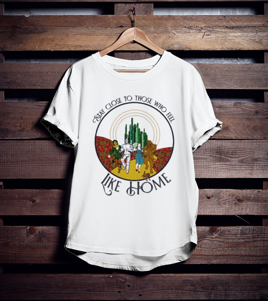 Stay Close To Those Who Feel Like Home Wizard Of Oz Characters Yellow Brick Road Emerald City T-Shirt