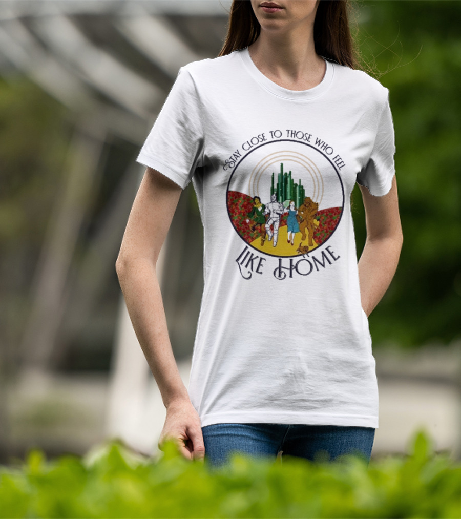 Stay Close To Those Who Feel Like Home Wizard Of Oz Characters Yellow Brick Road Emerald City T-Shirt