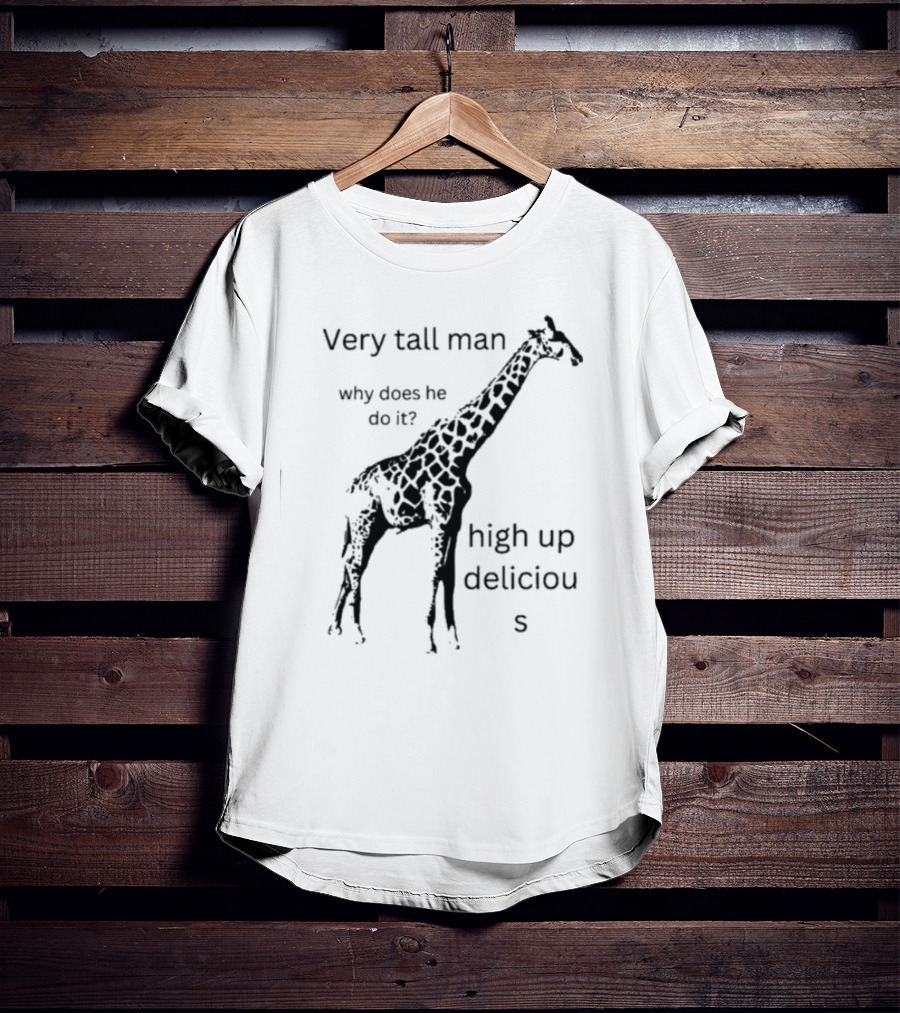 Very Tall Man Why Does He Do It High Up Delicious Giraffe T-Shirt