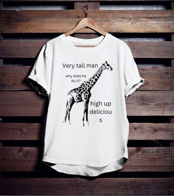 Very Tall Man Why Does He Do It High Up Delicious Giraffe T-Shirt