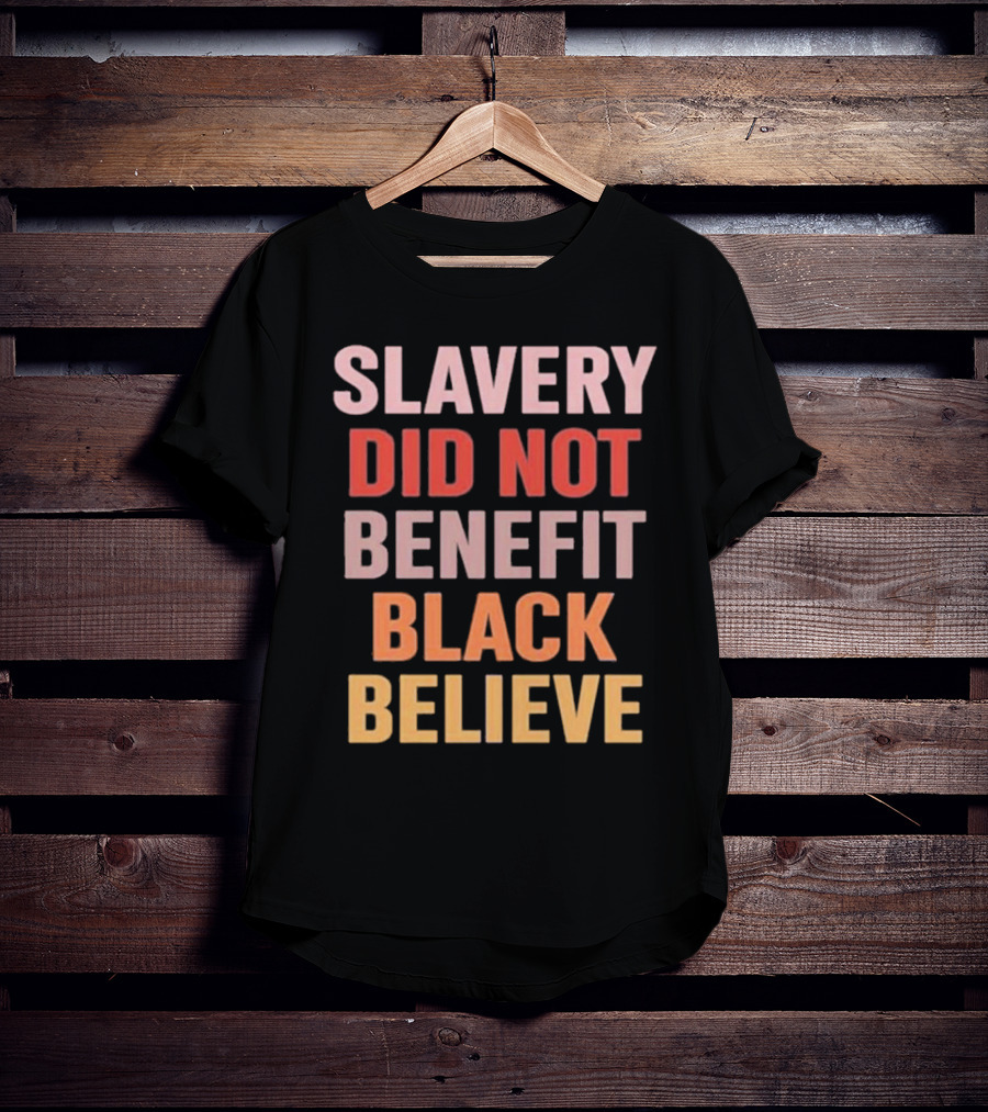 Slavery Did Not Benefit Black Believe T-Shirt