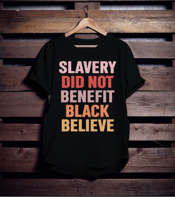Slavery Did Not Benefit Black Believe T-Shirt