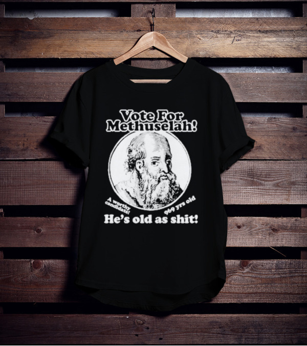 Vote For Methuselah 969 Yrs Old He's Old As Shit A Worthy Candidate T-Shirt