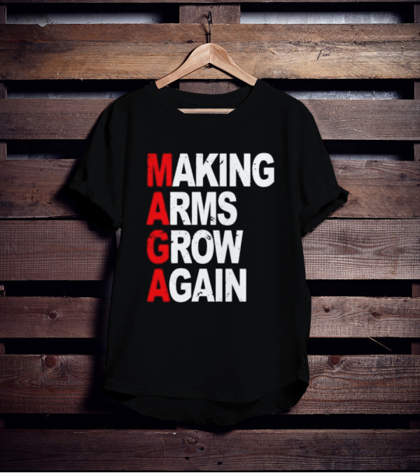 Making Arms Grow Again MAGA T-Shirt