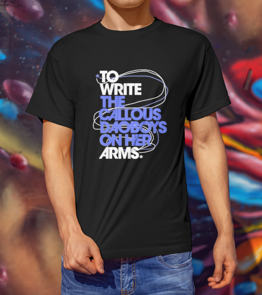 To Write The Callous Daoboys On Her Arms Band-Inspired Typography T-Shirt