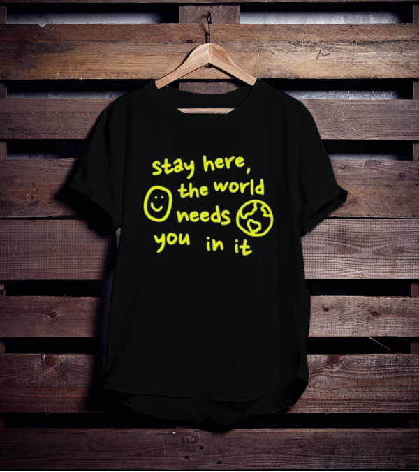 Stay Here The World Needs You In It Happiness Project T-Shirt