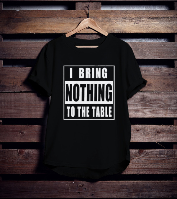 I Bring Nothing To The Table T-Shirt