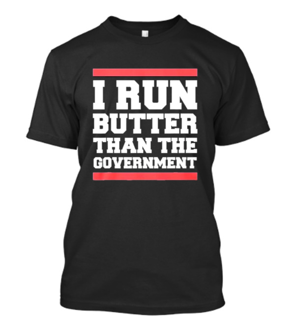 I Run Butter Than The Government T-Shirt