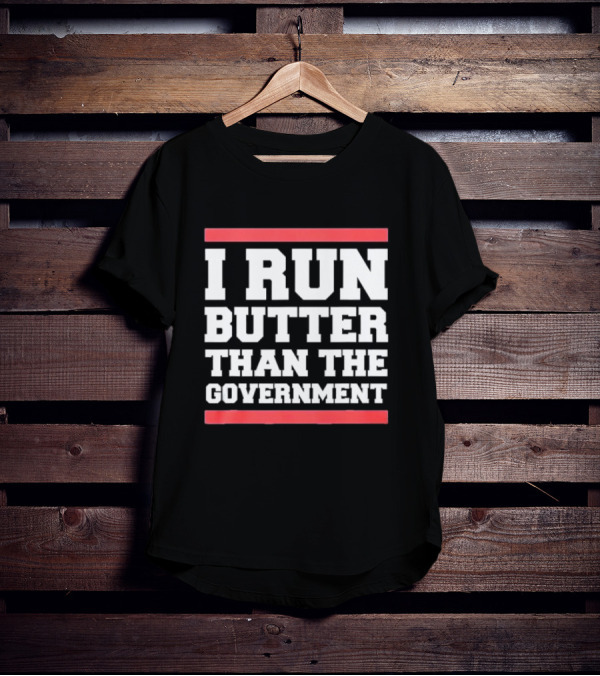 I Run Butter Than The Government T-Shirt