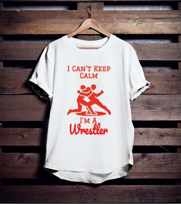 I Can't Keep Calm I'm A Wrestler T-Shirt