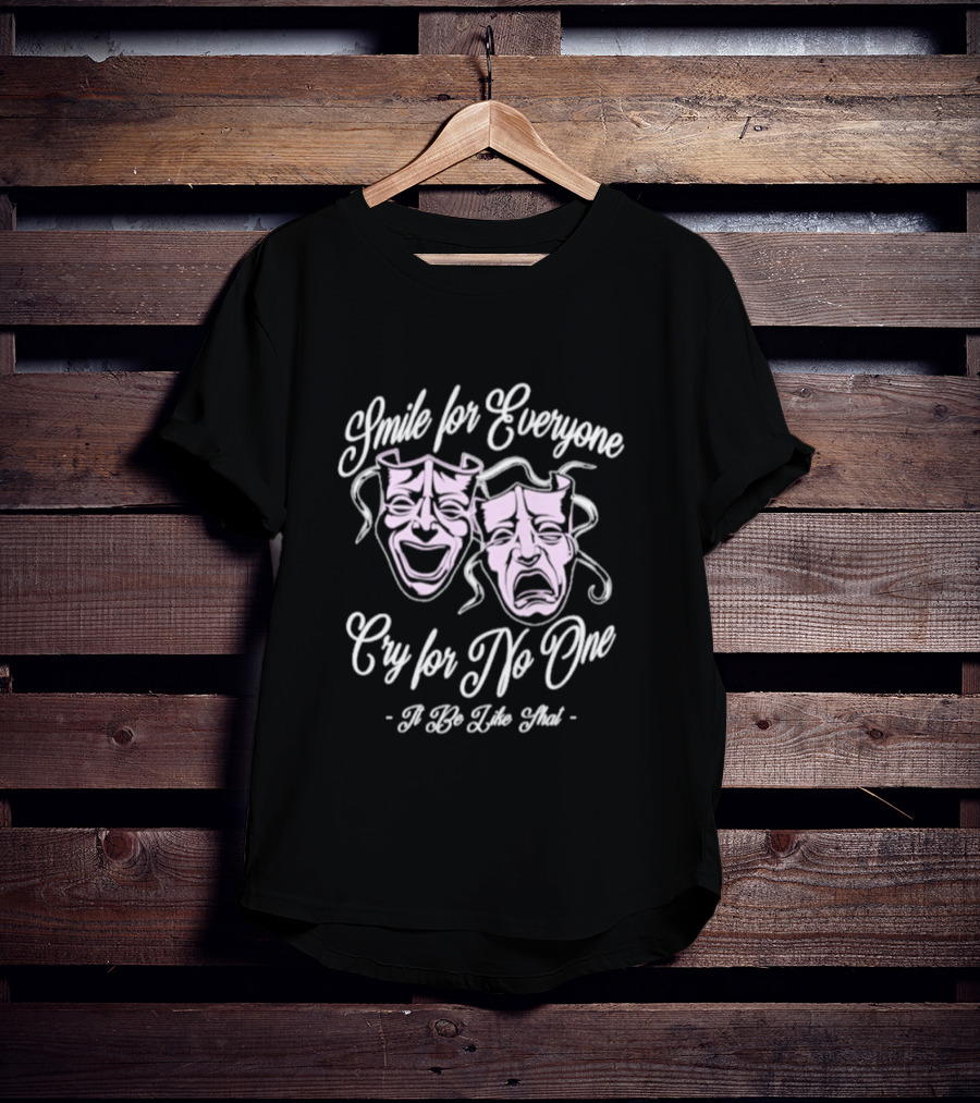 Smile For Everyone Cry For No One It Be Like That T-Shirt