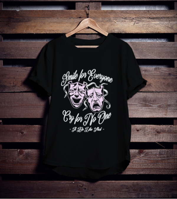 Smile For Everyone Cry For No One It Be Like That T-Shirt